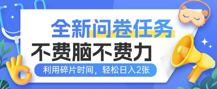 全新问卷任务，不费脑不费力!利用碎片时间，轻松日入2张-轻资本网