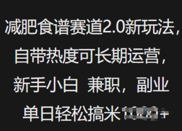 减肥食谱赛道2.0新玩法，自带热度可长期运营，新手小白，兼职副业单日轻松多张-轻资本网