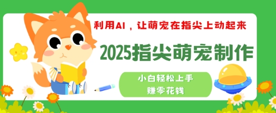 利用AI，让萌宠在指尖上动起来，2025指尖萌宠制作，小白轻松上手挣零花钱-轻资本网