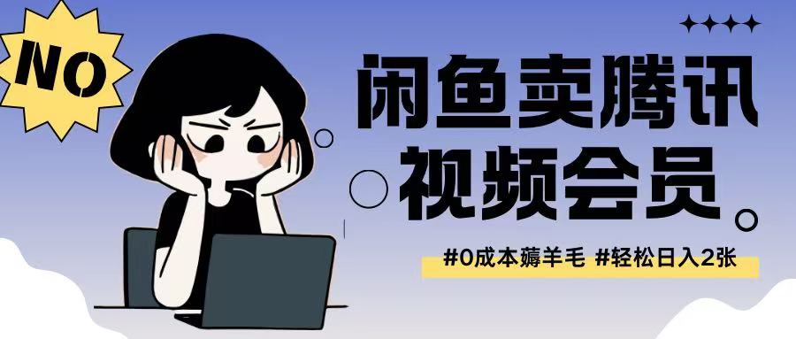 外面收费398的闲鱼卖腾讯会员项目拆解，0成本只需一分钱就可以每天达到2张-轻资本网