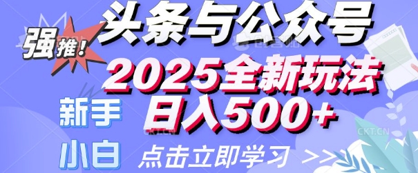 头条与公众号2025全新玩法日入多张 小白新手都可以轻松上手 操作简单-轻资本网