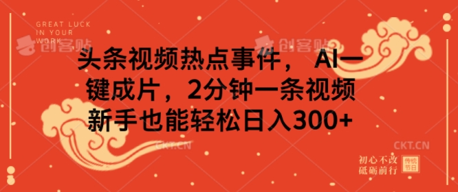 头条视频热点事件， AI一键成片，2分钟一条视频，新手也能轻松日入几张-轻资本网