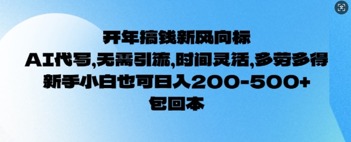 开年搞钱风向标，AI代写，无需引流，时间灵活，多劳多得，新手小白也可单日2张-轻资本网