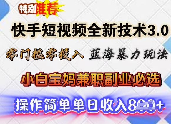 快手短视频全新技术3.0，零门槛零投入，蓝海暴力玩法，小白宝妈兼职副业必选，单日收入多张-轻资本网