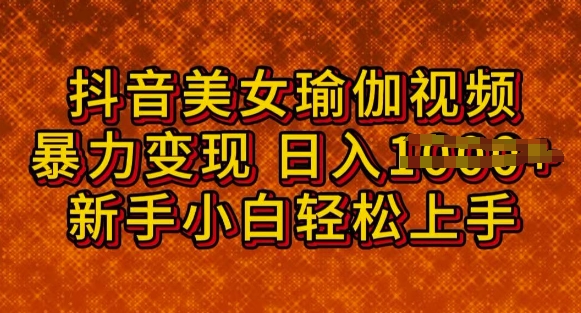 抖音美女瑜伽教程，轻松过原创，多种暴力变现方式，日入多张-轻资本网