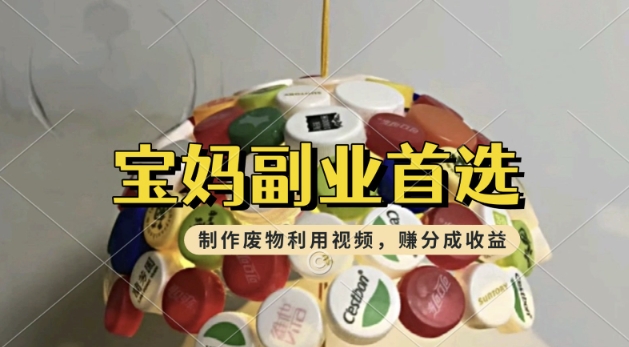 搬运废物利用视频，挣支付宝分成收益，轻松月入过W，操作简单，适合宝妈，上班族-轻资本网