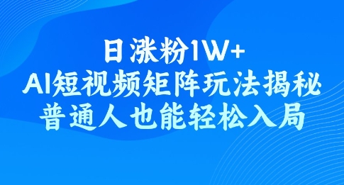 日涨粉1W+，AI短视频矩阵玩法揭秘，普通人也能轻松入局-轻资本网