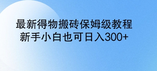 最新得物搬砖保姆级教程，新手小白也可日入3张-轻资本网