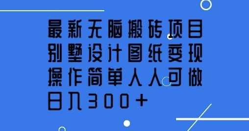 最新无脑搬砖项目，别墅设计图纸变现，操作简单人人可做，日入3张-轻资本网