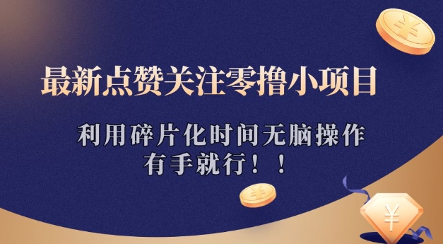 最新点赞关注零撸小项目，利用碎片化时间无脑操作，有手就行!-轻资本网