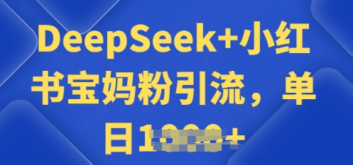 用 DeepSeek + 小红书做搬运工，每天 2 小时，引流宝妈粉月变现过W-轻资本网
