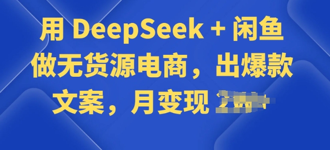 用 DeepSeek + 闲鱼做无货源电商,出爆款文案