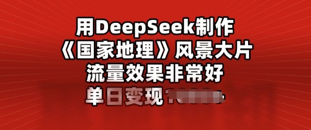 用DeepSeek制作风景大片，流量效果非常好，单日变现多张-轻资本网