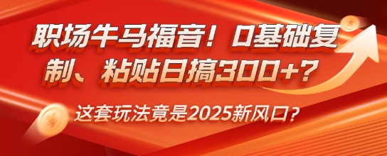 职场牛马福音！0基础复制、粘贴日搞3张？这套玩法竟是2025新风口？-轻资本网