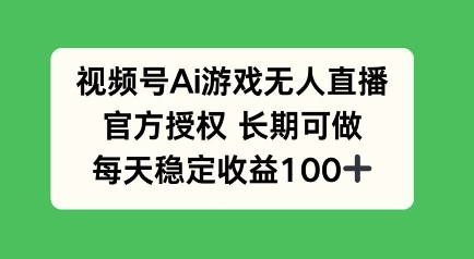 视频号AI游戏无人直播,官方授权长期可做,每天收益100+