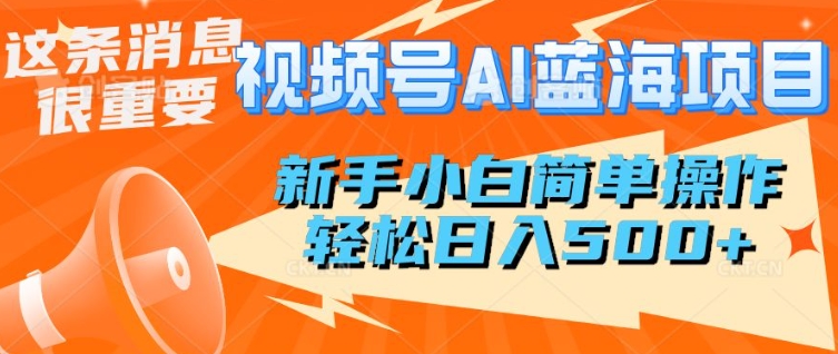 视频号AI蓝海项目，新手小白简单操作，轻松日入多张-轻资本网
