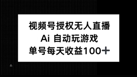 视频号官方授权无人直播，AI自动玩游戏，每天收益100+-轻资本网