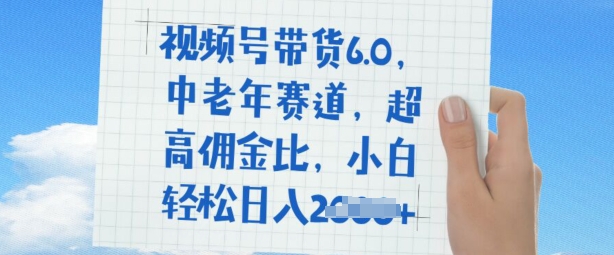 视频号带货6.0，中老年赛道，超高佣金比，普通人也能轻松日入多张-轻资本网