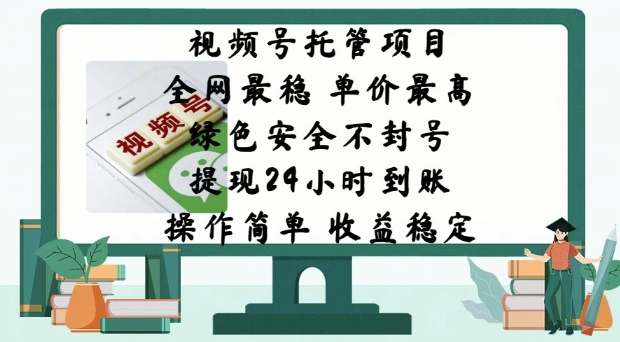 视频号托管项目，全网最稳，单价最高，绿色安全不封号，操作简单，收益稳定-轻资本网