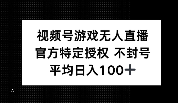 视频号游戏无人直播，官方特定授权，不违规不封号， 单日收益平均100+-轻资本网