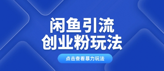 闲鱼引流创业粉0基础及可操作日引流百人保姆级教学-轻资本网