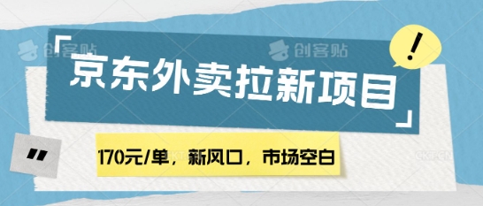 170元/单，新风口，市场空白，京东外卖拉新，赶紧操作-轻资本网