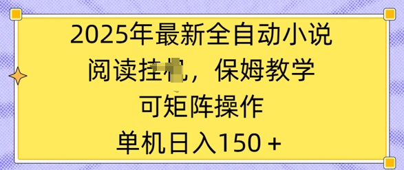 2025年最新全自动小说阅读挂JI，保姆教学，可矩阵操作，一看就会，单机日入150+-轻资本网