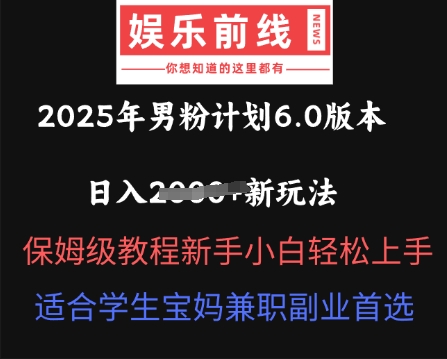2025年男粉计划6.0版本，日入多张新玩法，保姆级教程新手小白轻松上手，适合学生宝妈兼职副业首选-轻资本网
