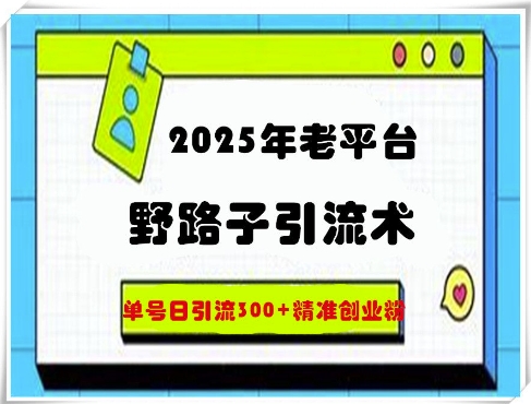 2025年老平台野路子引流术，单号日引流300+精准创业粉-轻资本网