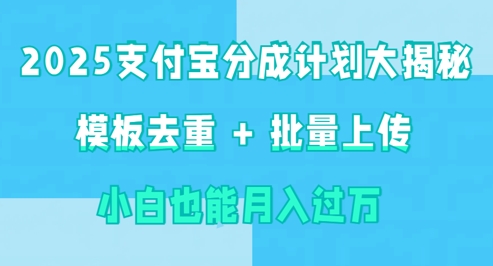 2025支付宝分成计划大揭秘  模板去重 批量上传 小白也能月入过w-轻资本网