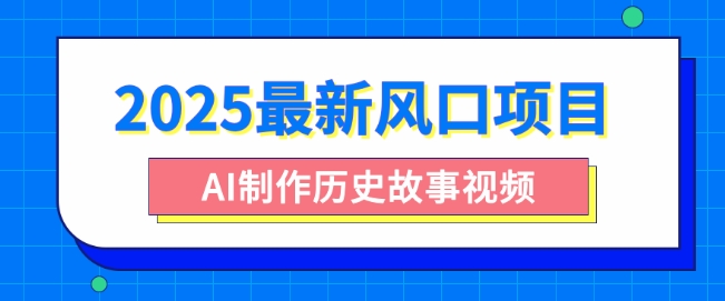 2025最新风口项目，AI制作历史故事视频，零基础也能做爆款，附保姆级教程-轻资本网