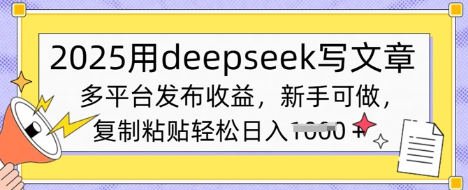 2025用deepseek写文章，多平台发布收益，新手可做，复制粘贴轻松日入多张-轻资本网