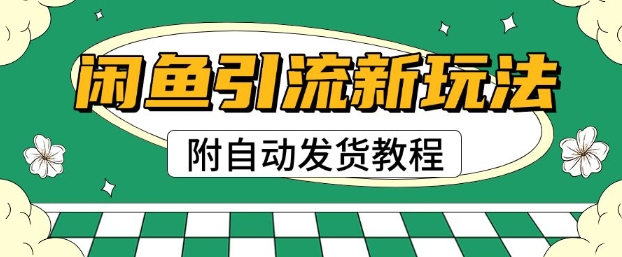 2025闲鱼引流新玩法，日引200+创业粉，每天稳定多张收益(附自动发货教程)-轻资本网
