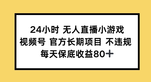 24小时无人直播小游戏，视频号官方长期项目，长期项目小白轻松可做每天保底收益80+-轻资本网