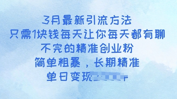 3月最新引流方法,只需1块钱每天让你每天都有聊不完的精准创业粉,简单粗暴,长期精准