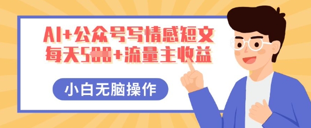 AI+公众号写情感短文,每天5张+流量主收益,多号矩阵无脑操作,小白轻松上手,保姆级教程