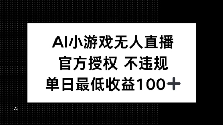 AI小游戏无人直播,官方授权 不违规,单日最低收益100+