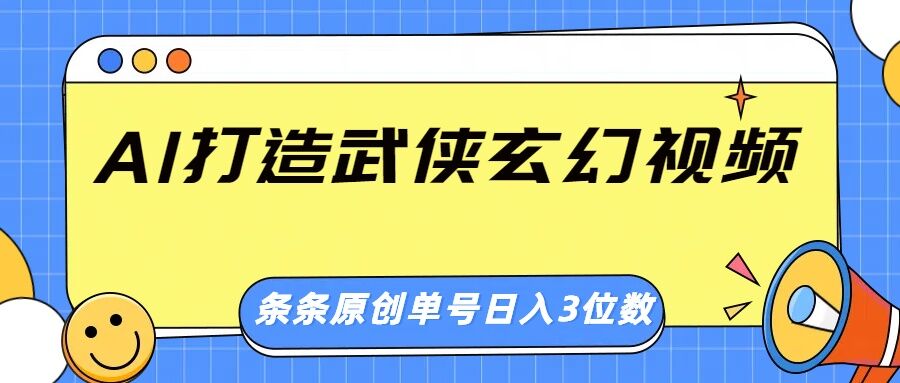 AI打造武侠玄幻视频，条条原创、画风惊艳，单号轻松日入三位数-轻资本网