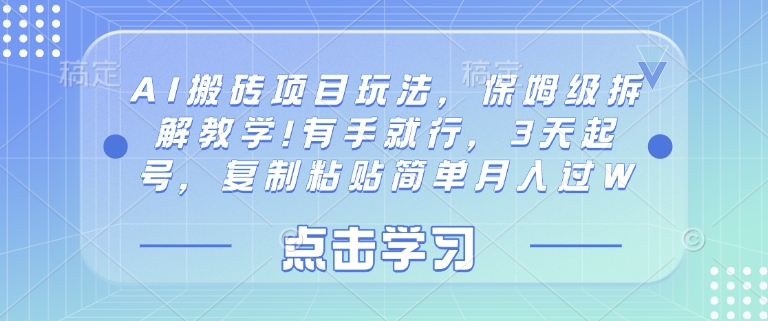 AI搬砖项目玩法，保姆级拆解教学!有手就行，3天起号，复制粘贴简单月入过W-轻资本网
