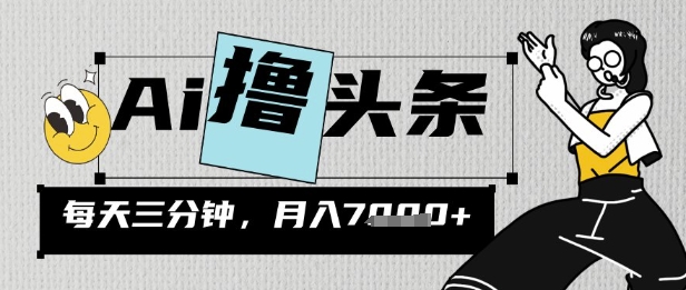 AI撸头条，三天必起号，当天发文，隔日见收益，三分钟一条，无脑复制粘贴月收7k-轻资本网
