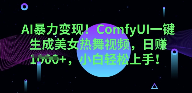 AI暴力变现，ComfyUI一键生成美女热舞视频，小白轻松上手-轻资本网