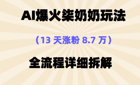 AI爆火柒奶奶玩法，13天涨粉8.7W，全流程详细拆解-轻资本网