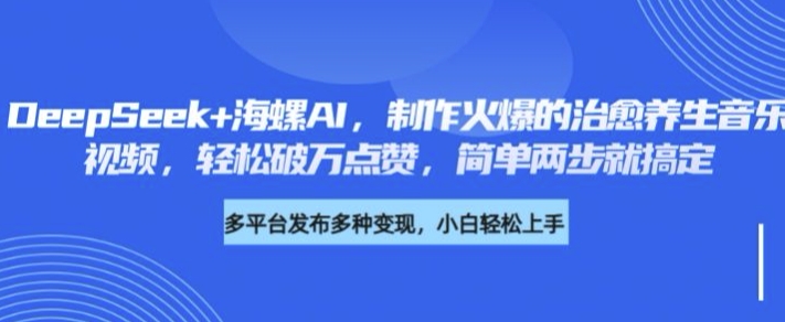 DeepSeek+海螺AI，制作火爆的治愈养生音乐视频，轻松破万点赞，简单两步就搞定-轻资本网