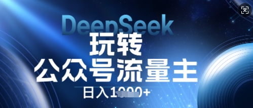 DeepSeek玩转公众号流量主，日入数张，每天几分钟，操作简单零门槛-轻资本网