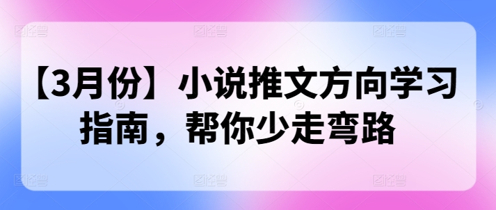 【3月份】小说推文方向学习指南，帮你少走弯路-轻资本网