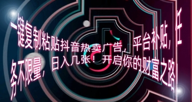一键复制粘贴抖音热卖广告，平台补贴，任务不限量，日入几张，开启你的财富之路!-轻资本网
