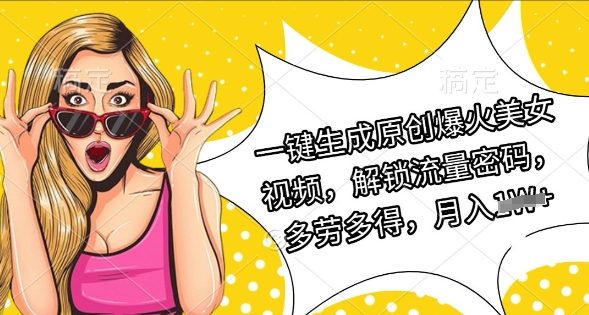 一键生成原创爆火美女视频，解锁流量密码，多劳多得，月入过W-轻资本网