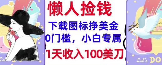 下载图标，轻松挣美金，1天收入100美刀，0门槛，无脑操作，被动收入-轻资本网