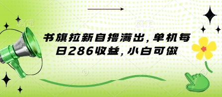 书旗拉新自撸满出，单机每日286收益，小白可做-轻资本网