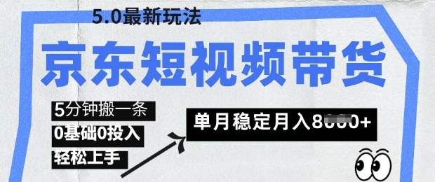 京东短视频带货5.0，靠搬运视频，挣取佣金，0基础0投入，5分钟一条，单月轻松稳定月入8k-轻资本网